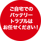 ご自宅でのバッテリートラブルはお任せください！